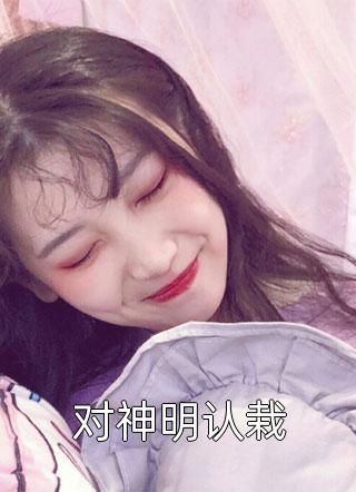 《对神明认栽》小说完整章节对神明认栽免费阅读