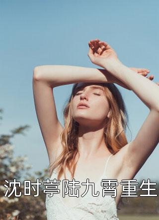 爆款小说沈时葶陆九霄重生全文免费阅读