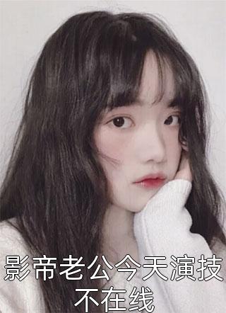 [完结]影帝老公今天演技不在线全章节阅读