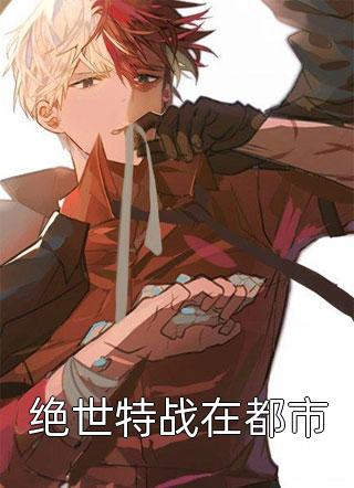 爆款小说我本疯狂工作室《绝世特战在都市》在线阅读