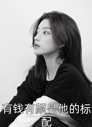 新上《有钱有颜是他的标配》豆芽小说免费阅读