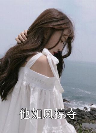 新上《他如风掠夺》流兮冉小说免费阅读