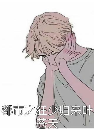 都市之狂少归来叶苍天暴强小萝莉小说免费阅读