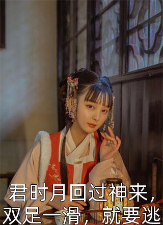 君时月回过神来，双足一滑，就要逃离现场精彩小说(执相)全章节阅读