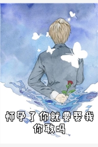 怀孕了你就要娶我你敢吗