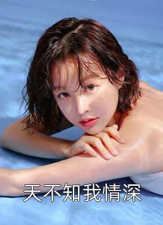 天不知我情深精彩小说(木酱)全章节阅读
