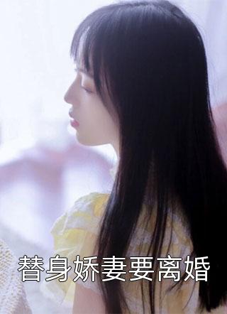 替身娇妻要离婚全文免费阅读(候少)完结版阅读