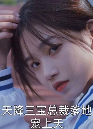 天降三宝总裁爹地宠上天全文免费阅读(紫浅夏)完结版阅读