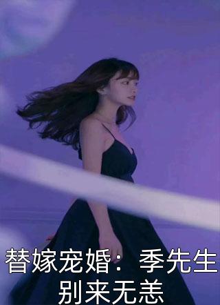 替嫁宠婚：季先生别来无恙全本小说替嫁宠婚：季先生别来无恙免费章节阅读