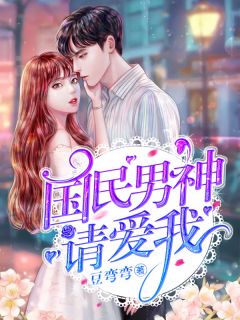 国民男神请爱我全本小说（国民男神请爱我）全文阅读