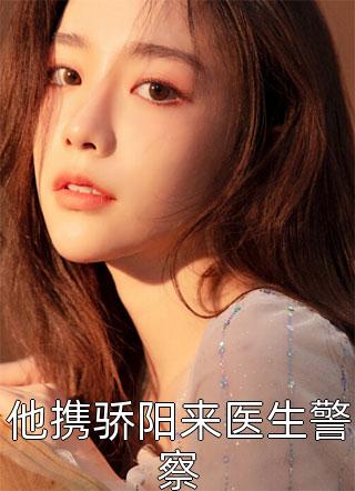 《他携骄阳来医生警察》完结小说(全文在线阅读)