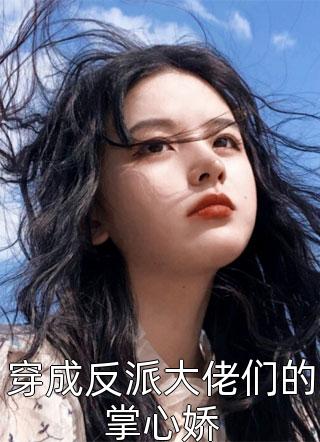 最新小说穿成反派大佬们的掌心娇免费阅读