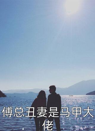 傅总丑妻是马甲大佬小说 傅总丑妻是马甲大佬免费阅读