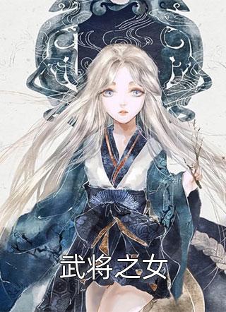 好看的武将之女小说_武将之女最新章节阅读