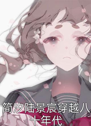 《简汐陆景宸穿越八十年代》完结小说(全文在线阅读)