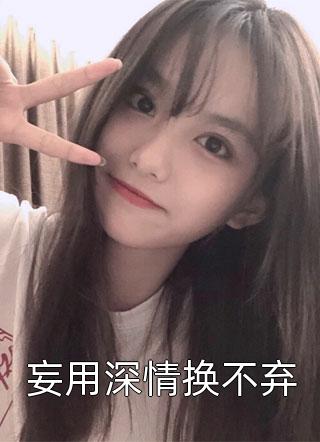妄用深情换不弃全本小说妄用深情换不弃免费章节阅读