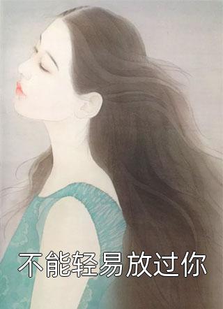 爆款小说不能轻易放过你全文免费阅读