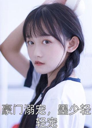 豪门溺宠，墨少轻轻宠小说 豪门溺宠，墨少轻轻宠免费阅读