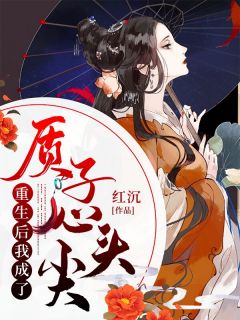 红沉写的小说重生后我成了质子心头尖最新阅读