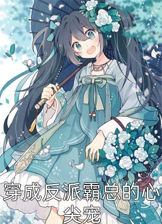 相思无意写的小说穿成反派霸总的心尖宠最新阅读