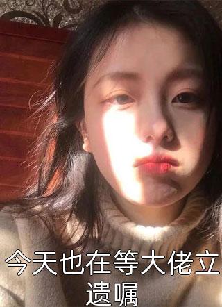 今天也在等大佬立遗嘱香草小麦小说最新章节阅读