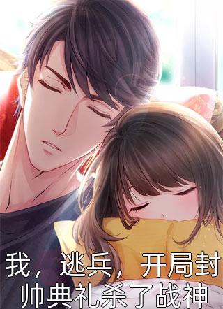 《我，逃兵，开局封帅典礼杀了战神》完结小说(全文在线阅读)