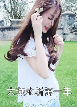《大燕永新第一年》完结小说(全文在线阅读)