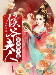 侯爷夫人是满级大佬后语在线阅读-侯爷夫人是满级大佬全文免费阅读