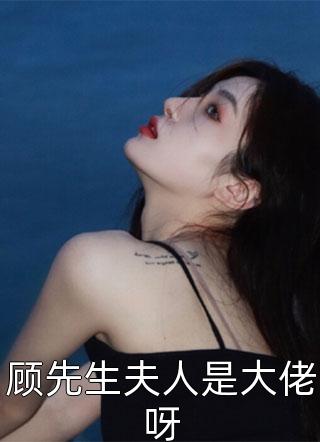 顾先生夫人是大佬呀清微大结局小说全章节阅读
