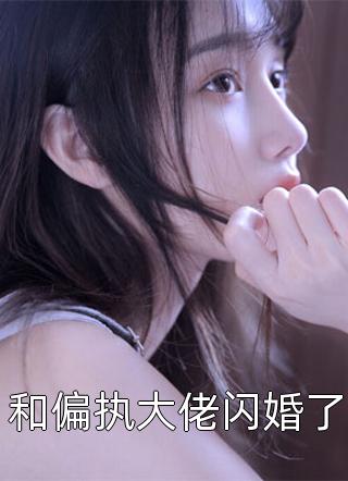和偏执大佬闪婚了佚名小说免费阅读
