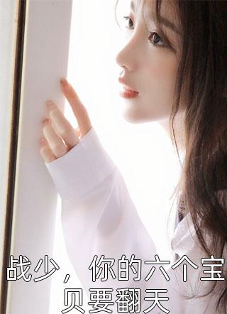 好看的战少，你的六个宝贝要翻天小说_战少，你的六个宝贝要翻天最新章节阅读