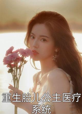 重生胎儿公主医疗系统无心无爱全本小说最新阅读