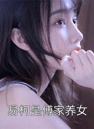 爆款小说易柯是傅家养女全文免费阅读