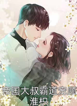 帝国大叔霸道宠顾淮枳玺宝小说（完整版）阅读