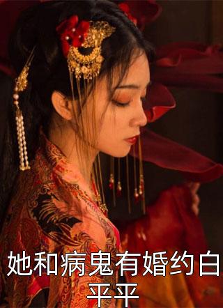 新上小说她和病鬼有婚约白平平贫嘴小丫头最新章节阅读