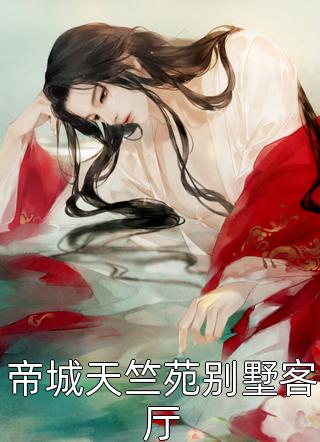 《帝城天竺苑别墅客厅》小说完整章节帝城天竺苑别墅客厅免费阅读