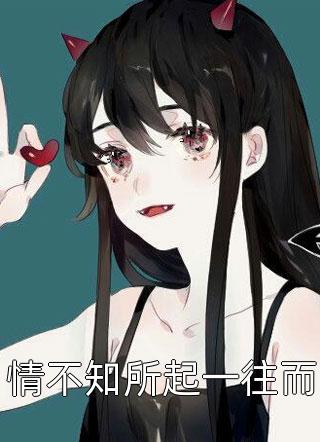 情不知所起一往而全本小说（情不知所起一往而）全文阅读