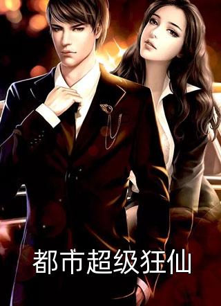 都市超级狂仙怜黛佳人最新小说全文阅读