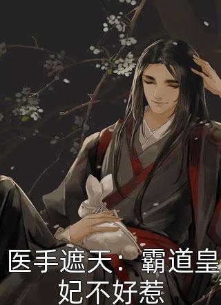 好看的医手遮天：霸道皇妃不好惹小说_医手遮天：霸道皇妃不好惹最新章节阅读