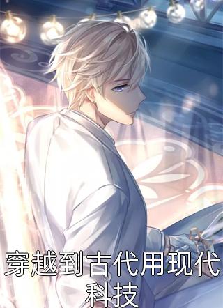 穿越到古代用现代科技全文阅读 米酿章节阅读