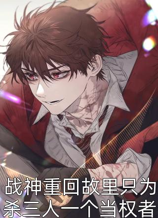 战神重回故里只为杀三人一个当权者一个首富全文免费阅读(小龙鱼)完结版阅读