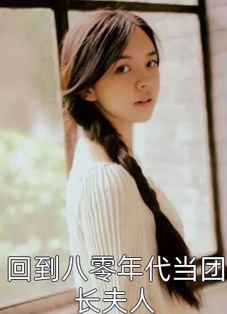新上《回到八零年代当团长夫人》仅年小说免费阅读