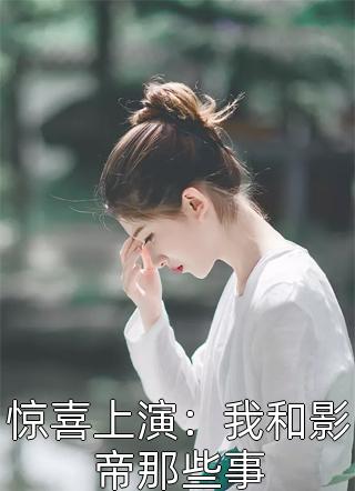 惊喜上演：我和影帝那些事全文阅读 啦午章节阅读