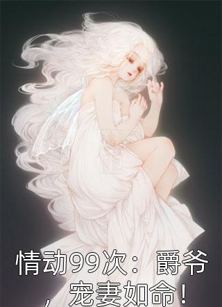 [完结]情动99次：爵爷，宠妻如命！全章节阅读