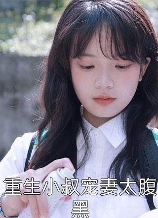 重生小叔宠妻太腹黑全本小说（重生小叔宠妻太腹黑）全文阅读