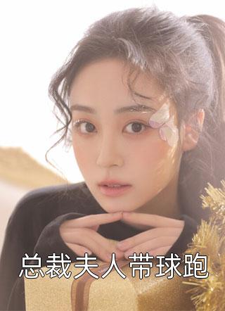 《总裁夫人带球跑》完结小说(全文在线阅读)