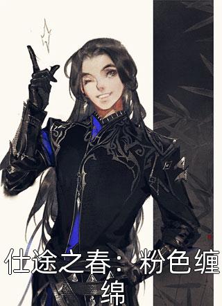 新上小说仕途之春：粉色缠绵梅花三弄最新章节阅读