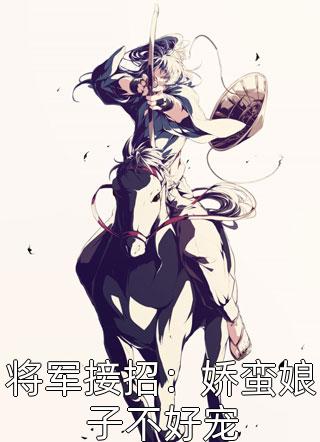 爆款小说笨笨小酿子《将军接招：娇蛮娘子不好宠》在线阅读