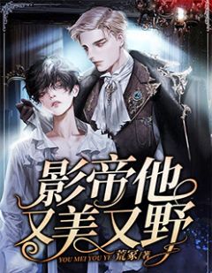 影帝他又美又野小说 影帝他又美又野免费阅读
