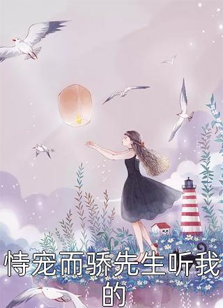 恃宠而骄先生听我的小说 恃宠而骄先生听我的免费阅读